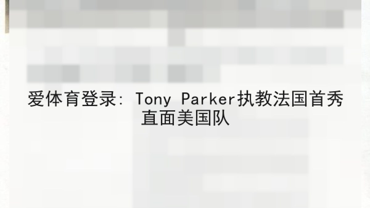 爱体育登录: Tony Parker执教法国首秀直面美国队