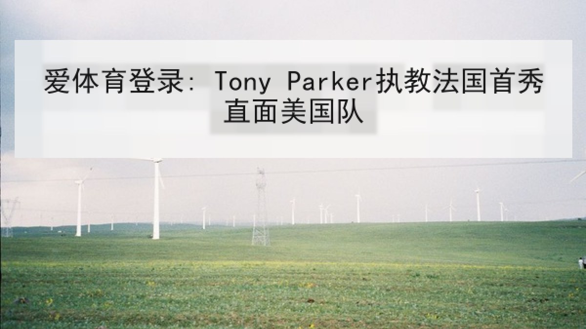 爱体育登录: Tony Parker执教法国首秀直面美国队
