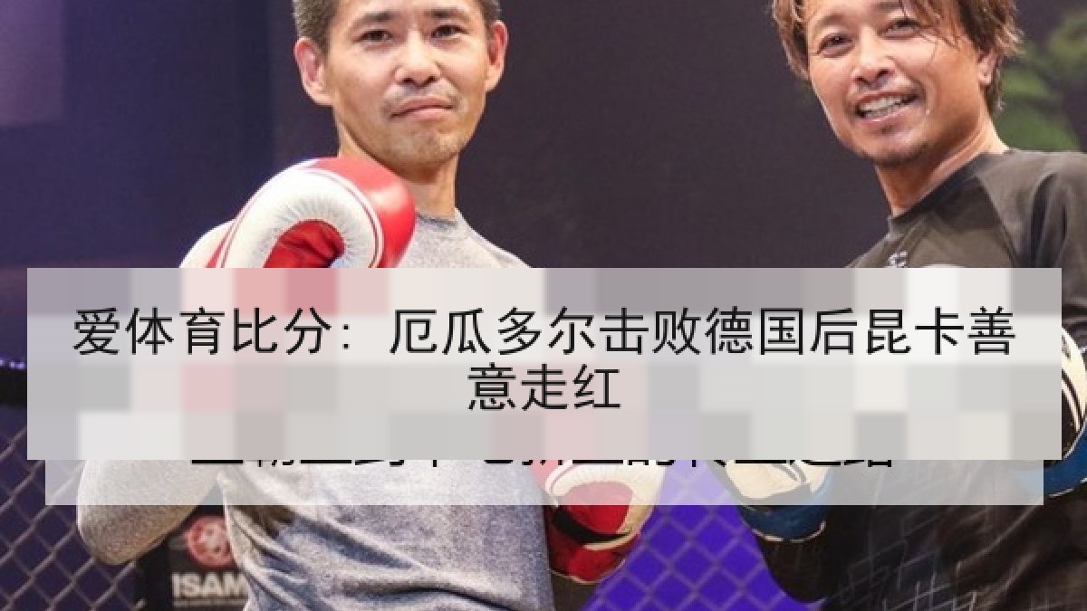 爱体育比分: 厄瓜多尔击败德国后昆卡善意走红