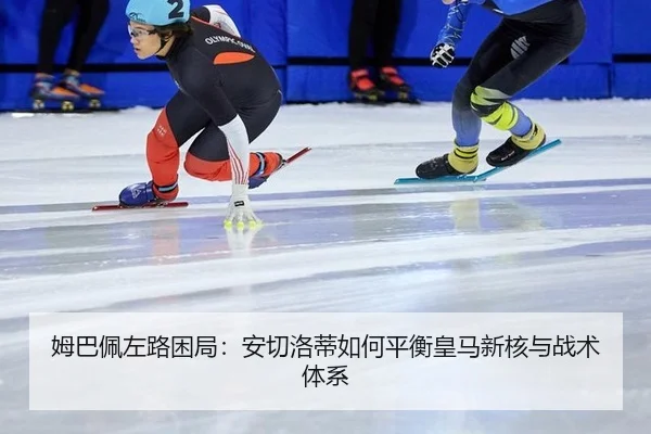 姆巴佩左路困局：安切洛蒂如何平衡皇马新核与战术体系