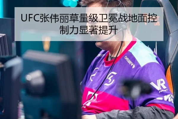 UFC张伟丽草量级卫冕战地面控制力显著提升